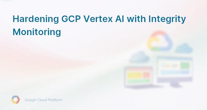 Hardening GCP Vertex AI with Integrity Monitoring