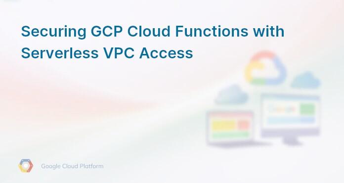 Securing GCP Cloud Functions with Serverless VPC Access