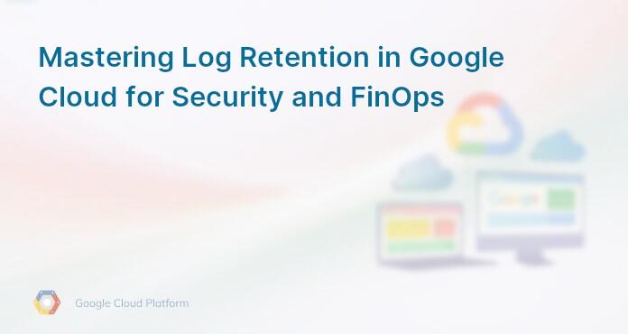 Mastering Log Retention in Google Cloud for Security and FinOps