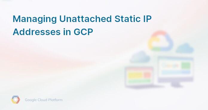Managing Unattached Static IP Addresses in GCP