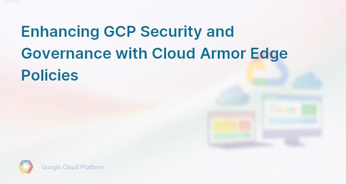 Enhancing GCP Security and Governance with Cloud Armor Edge Policies