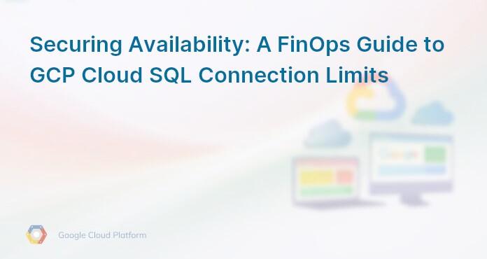 Securing Availability: A FinOps Guide to GCP Cloud SQL Connection Limits