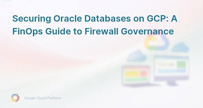 Securing Oracle Databases on GCP: A FinOps Guide to Firewall Governance