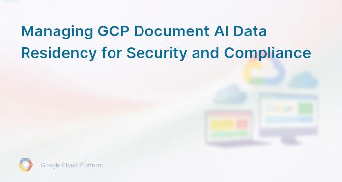 Managing GCP Document AI Data Residency for Security and Compliance
