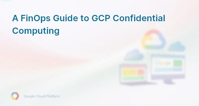 A FinOps Guide to GCP Confidential Computing