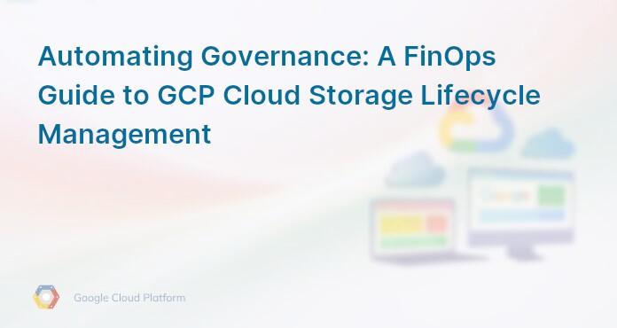 Automating Governance: A FinOps Guide to GCP Cloud Storage Lifecycle Management