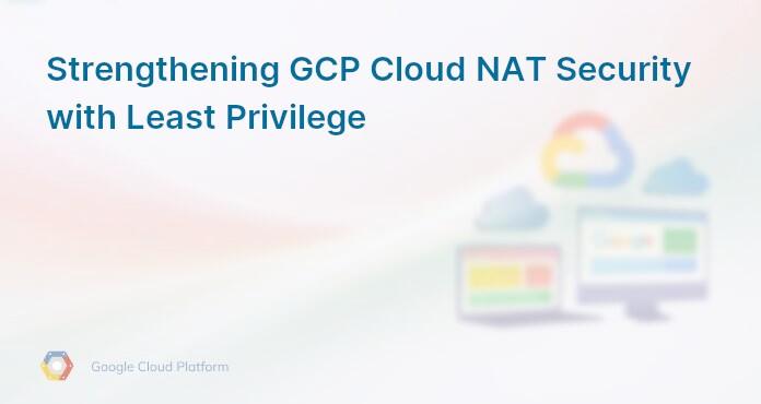 Strengthening GCP Cloud NAT Security with Least Privilege