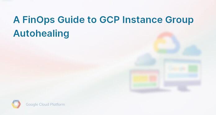 A FinOps Guide to GCP Instance Group Autohealing