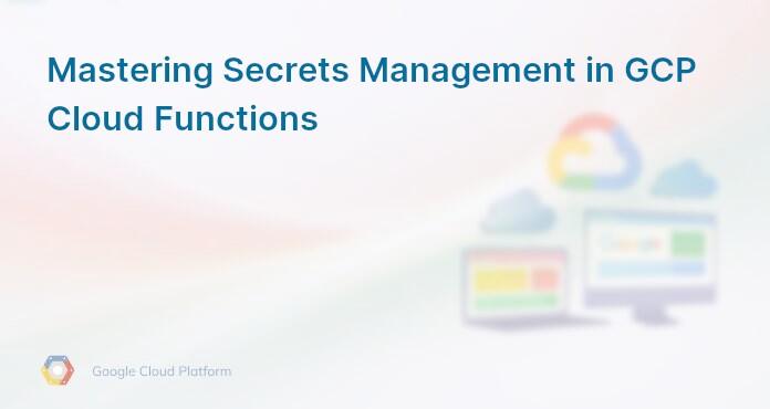 Mastering Secrets Management in GCP Cloud Functions