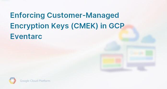Enforcing Customer-Managed Encryption Keys (CMEK) in GCP Eventarc