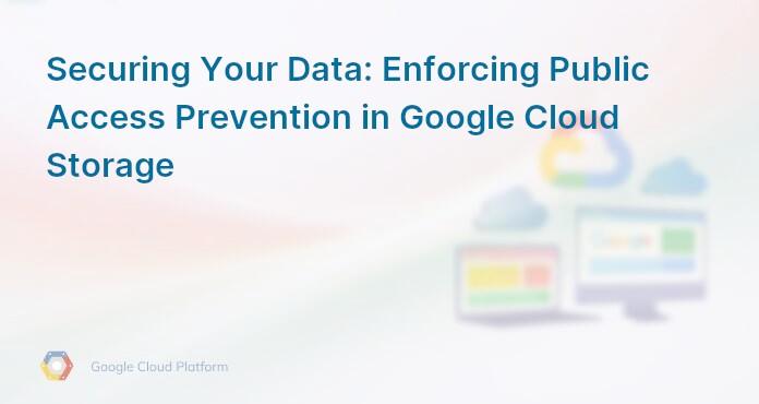 Securing Your Data: Enforcing Public Access Prevention in Google Cloud Storage