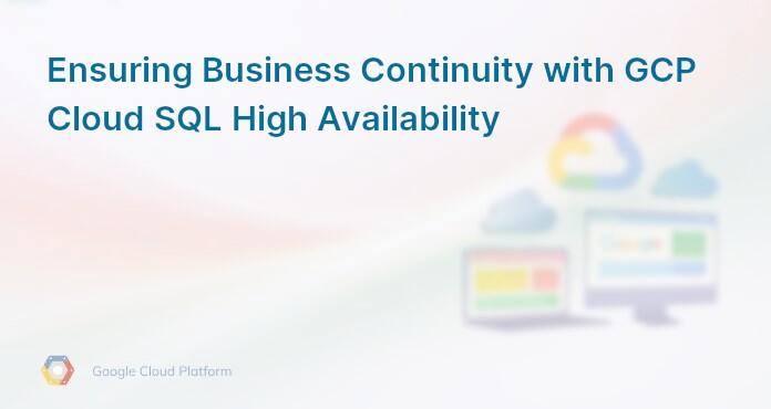 Ensuring Business Continuity with GCP Cloud SQL High Availability