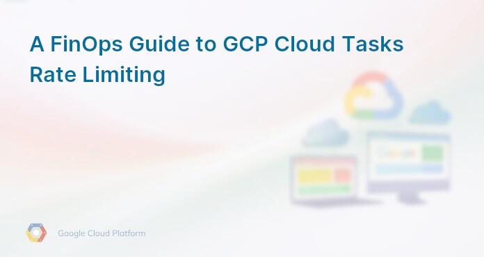 A FinOps Guide to GCP Cloud Tasks Rate Limiting