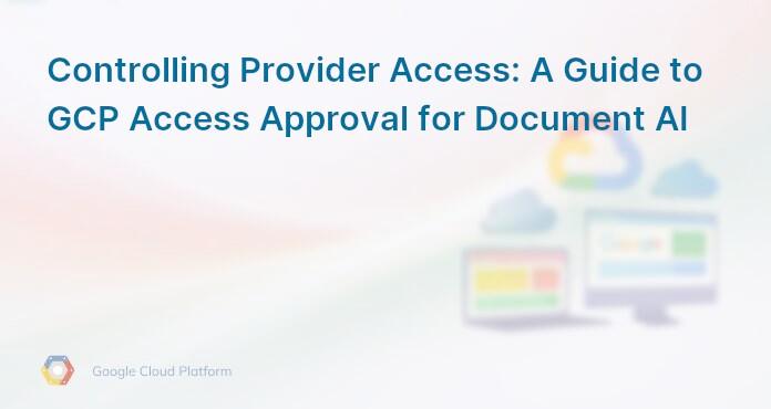 Controlling Provider Access: A Guide to GCP Access Approval for Document AI
