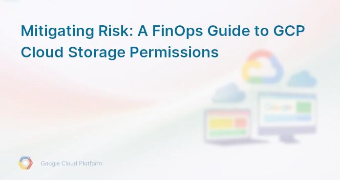Mitigating Risk: A FinOps Guide to GCP Cloud Storage Permissions