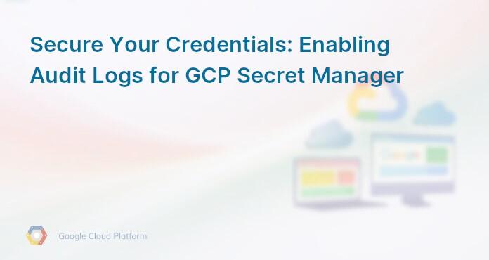 Secure Your Credentials: Enabling Audit Logs for GCP Secret Manager