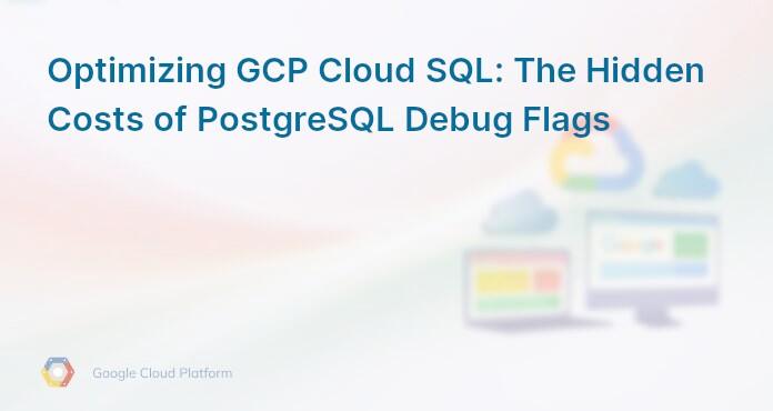 Optimizing GCP Cloud SQL: The Hidden Costs of PostgreSQL Debug Flags