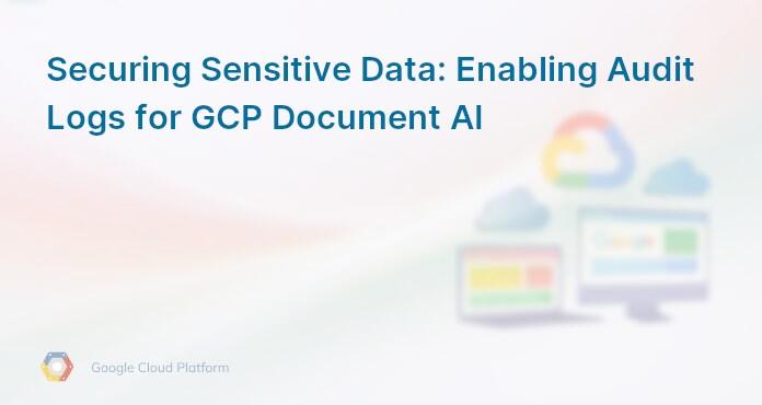 Securing Sensitive Data: Enabling Audit Logs for GCP Document AI