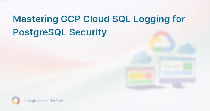 Mastering GCP Cloud SQL Logging for PostgreSQL Security