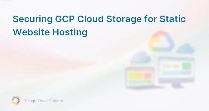 Securing GCP Cloud Storage for Static Website Hosting