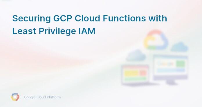 Securing GCP Cloud Functions with Least Privilege IAM