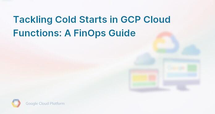 Tackling Cold Starts in GCP Cloud Functions: A FinOps Guide