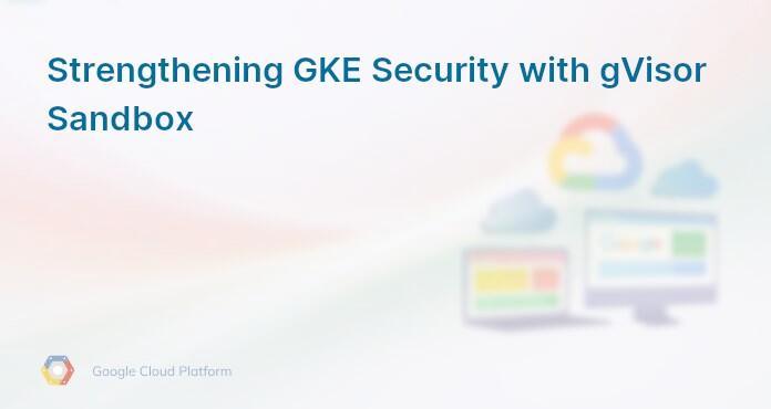 Strengthening GKE Security with gVisor Sandbox