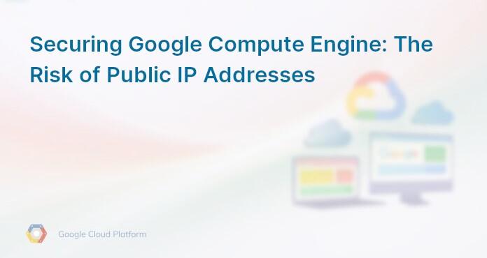 Securing Google Compute Engine: The Risk of Public IP Addresses