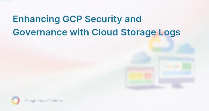 Enhancing GCP Security and Governance with Cloud Storage Logs