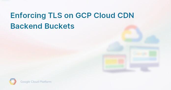 Enforcing TLS on GCP Cloud CDN Backend Buckets