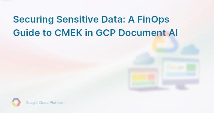 Securing Sensitive Data: A FinOps Guide to CMEK in GCP Document AI