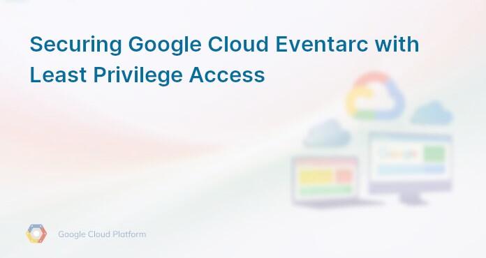 Securing Google Cloud Eventarc with Least Privilege Access